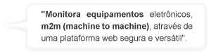 Monitora equipamentos eletrônicos, m2m (machine to machine), através de uma plataforma web segura e versátil.